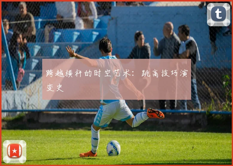 跨越横杆的时空艺术：跳高技巧演变史