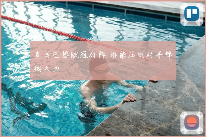 皇马巴黎欧冠对阵 谁能压制对手锋线火力