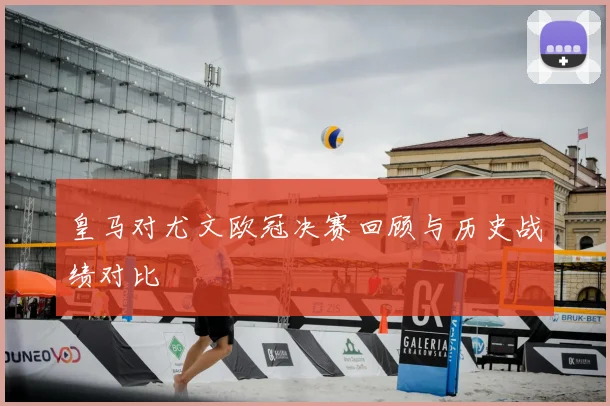 皇马对尤文欧冠决赛回顾与历史战绩对比