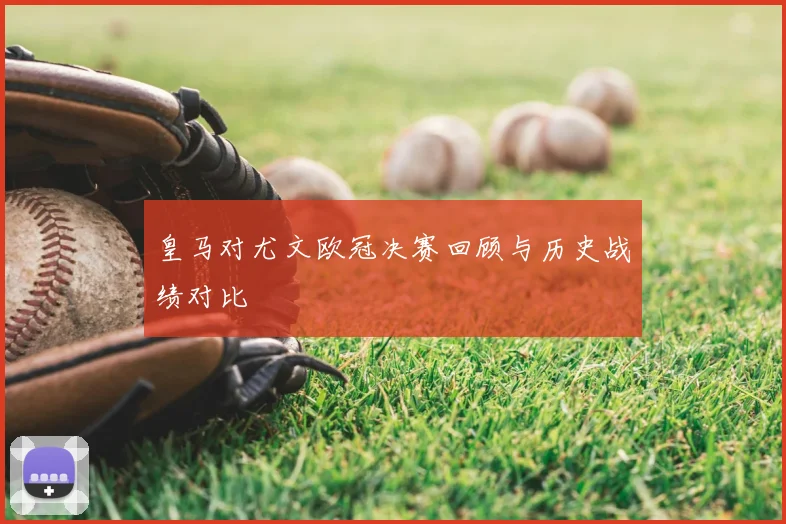 皇马对尤文欧冠决赛回顾与历史战绩对比