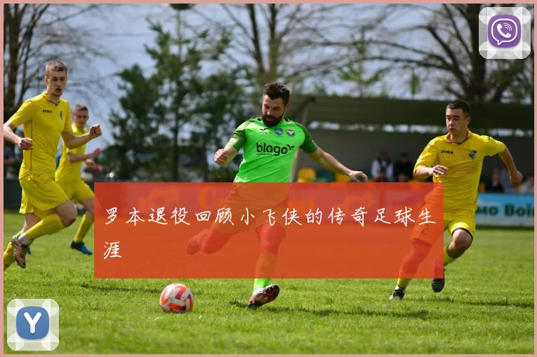 罗本退役回顾小飞侠的传奇足球生涯