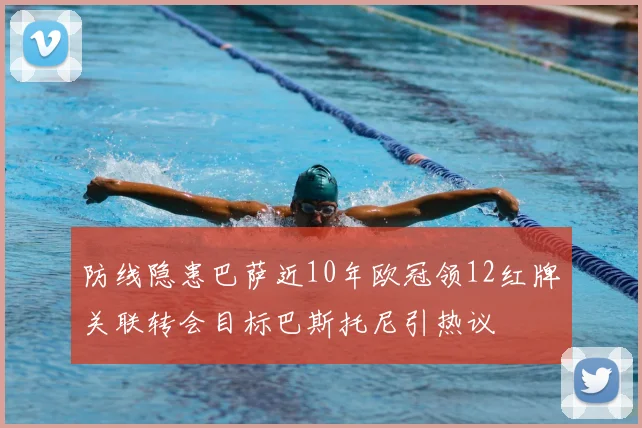 防线隐患巴萨近10年欧冠领12红牌关联转会目标巴斯托尼引热议