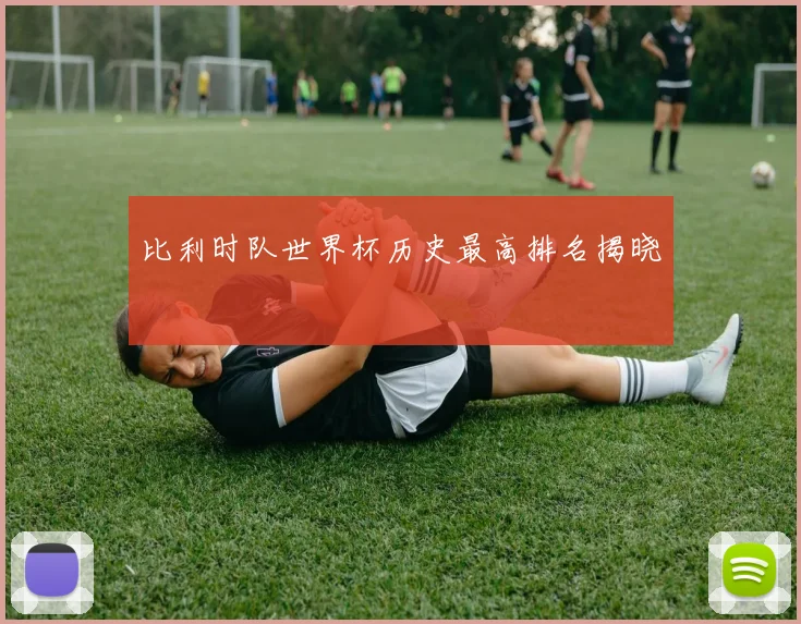 比利时队世界杯历史最高排名揭晓
